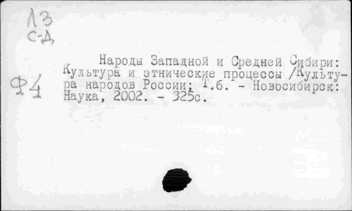 ﻿Народы Западной и Средней Сибири: ультура и этнические процессы /Пульту а народов России: ^.6. - Новосибирск: аука’, 2002. - 32$с.